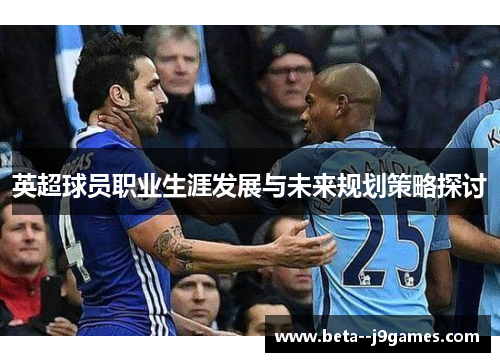 英超球员职业生涯发展与未来规划策略探讨