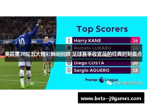 英超第38轮五大精彩瞬间回顾 足球赛季收官战的经典时刻盘点