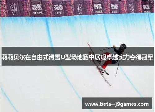 莉莉贝尔在自由式滑雪U型场地赛中展现卓越实力夺得冠军