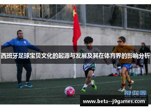 西班牙足球宝贝文化的起源与发展及其在体育界的影响分析 西班牙足球宝贝文化的起源与发展及其在体育界的影响分析