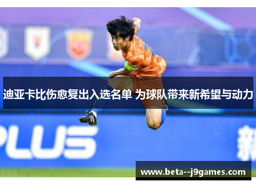 迪亚卡比伤愈复出入选名单 为球队带来新希望与动力 迪亚卡比伤愈复出入选名单 为球队带来新希望与动力