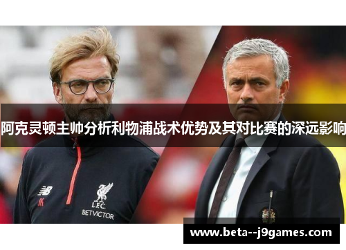 阿克灵顿主帅分析利物浦战术优势及其对比赛的深远影响