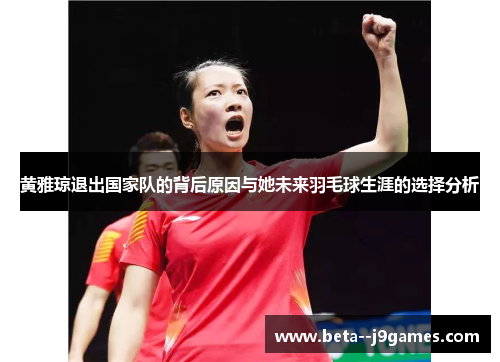黄雅琼退出国家队的背后原因与她未来羽毛球生涯的选择分析