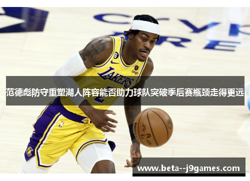 范德彪防守重塑湖人阵容能否助力球队突破季后赛瓶颈走得更远