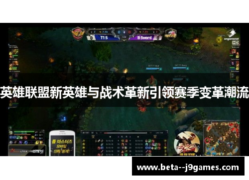 英雄联盟新英雄与战术革新引领赛季变革潮流 英雄联盟新英雄与战术革新引领赛季变革潮流