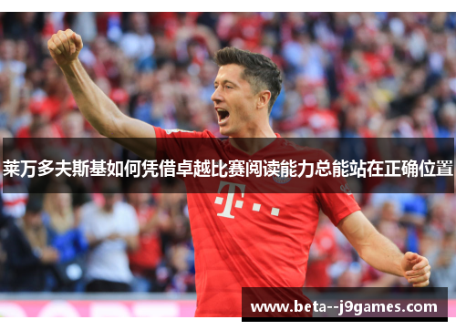 莱万多夫斯基如何凭借卓越比赛阅读能力总能站在正确位置