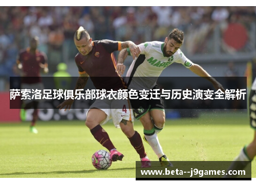 萨索洛足球俱乐部球衣颜色变迁与历史演变全解析 萨索洛足球俱乐部球衣颜色变迁与历史演变全解析