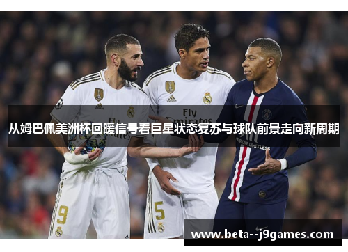 从姆巴佩美洲杯回暖信号看巨星状态复苏与球队前景走向新周期 从姆巴佩美洲杯回暖信号看巨星状态复苏与球队前景走向新周期