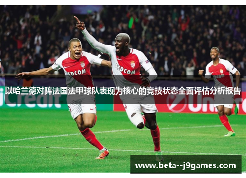 以哈兰德对阵法国法甲球队表现为核心的竞技状态全面评估分析报告