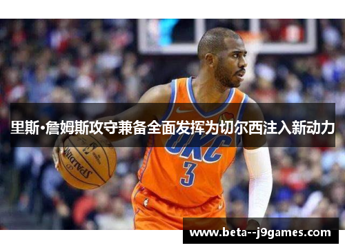 里斯·詹姆斯攻守兼备全面发挥为切尔西注入新动力