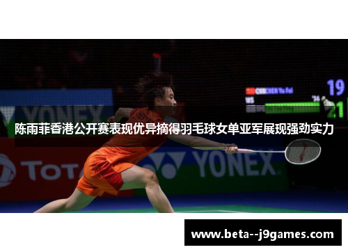 陈雨菲香港公开赛表现优异摘得羽毛球女单亚军展现强劲实力 陈雨菲香港公开赛表现优异摘得羽毛球女单亚军展现强劲实力