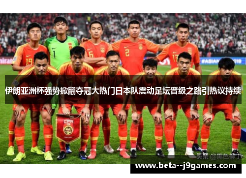 伊朗亚洲杯强势掀翻夺冠大热门日本队震动足坛晋级之路引热议持续