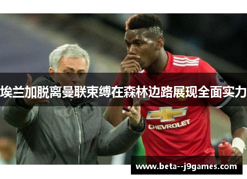 埃兰加脱离曼联束缚在森林边路展现全面实力
