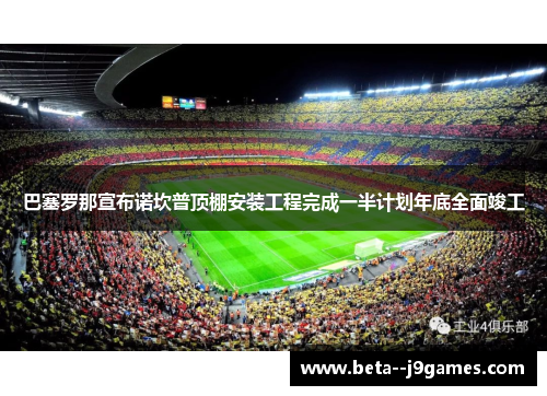 巴塞罗那宣布诺坎普顶棚安装工程完成一半计划年底全面竣工 巴塞罗那宣布诺坎普顶棚安装工程完成一半计划年底全面竣工