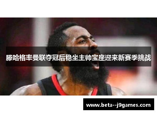 滕哈格率曼联夺冠后稳坐主帅宝座迎来新赛季挑战