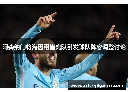 阿森纳门将海因租借离队引发球队阵容调整讨论 阿森纳门将海因租借离队引发球队阵容调整讨论