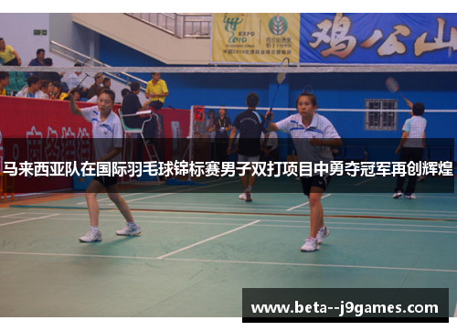 马来西亚队在国际羽毛球锦标赛男子双打项目中勇夺冠军再创辉煌