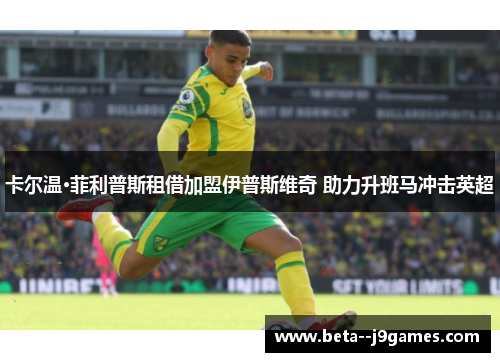 卡尔温·菲利普斯租借加盟伊普斯维奇 助力升班马冲击英超 卡尔温·菲利普斯租借加盟伊普斯维奇 助力升班马冲击英超