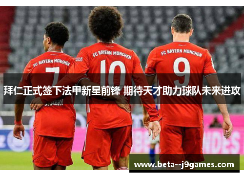 拜仁正式签下法甲新星前锋 期待天才助力球队未来进攻
