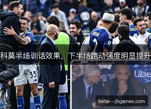 科莫半场训话效果，下半场跑动强度明显提升
