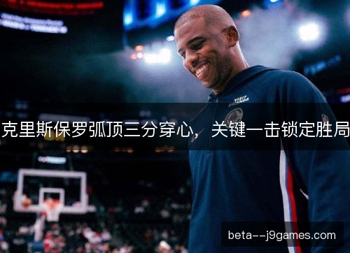 克里斯保罗弧顶三分穿心，关键一击锁定胜局