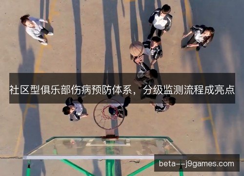 社区型俱乐部伤病预防体系，分级监测流程成亮点